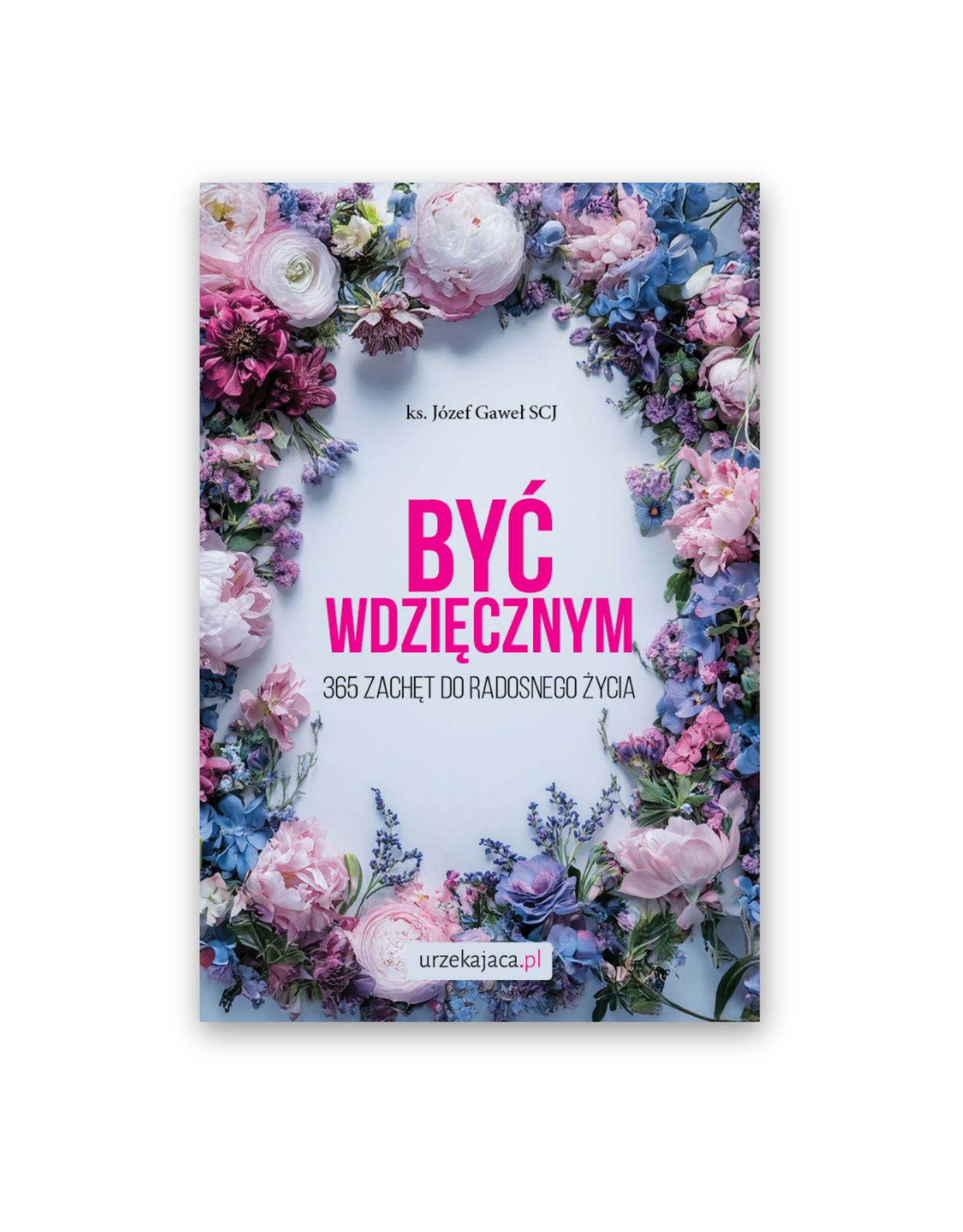 Być wdzięcznym: 365 zachęt do radosnego życia